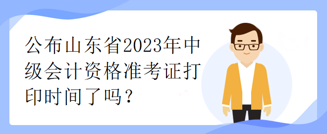 公布山東省2023年中級會計資格準(zhǔn)考證打印時間了嗎？