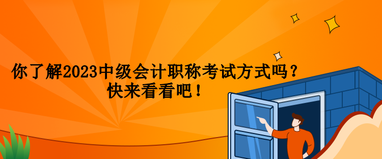 你了解2023中級會計職稱考試方式嗎？快來看看吧！