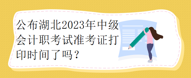 公布湖北2023年中級(jí)會(huì)計(jì)職考試準(zhǔn)考證打印時(shí)間了嗎？