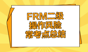 FRM二級(jí)操作風(fēng)險(xiǎn)?？键c(diǎn)總結(jié)