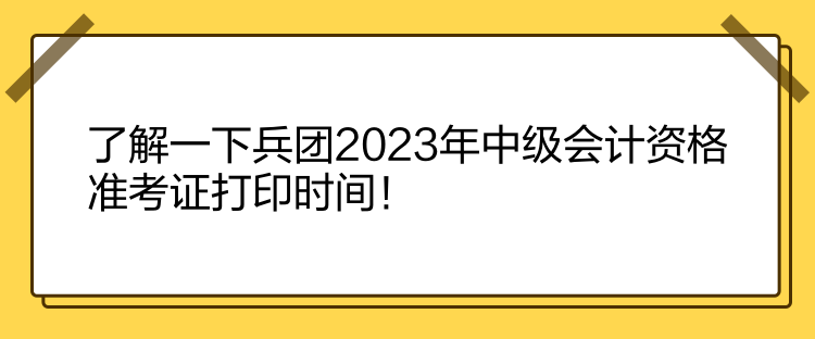 了解一下兵團(tuán)2023年中級(jí)會(huì)計(jì)資格準(zhǔn)考證打印時(shí)間！