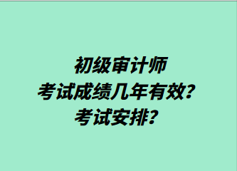 初級審計師考試成績幾年有效？考試安排？