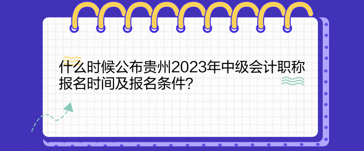 什么時(shí)候公布貴州2023年中級(jí)會(huì)計(jì)職稱(chēng)報(bào)名時(shí)間及報(bào)名條件？