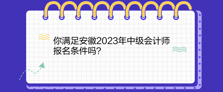 你滿足安徽2023年中級會計師報名條件嗎？