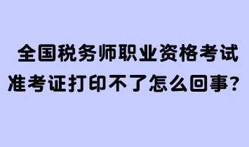 全國稅務(wù)師職業(yè)資格考試準(zhǔn)考證打印不了怎么回事