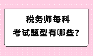 稅務(wù)師每科考試題型有哪些？