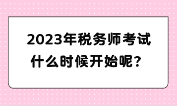 2023年稅務(wù)師考試什么時候開始呢？