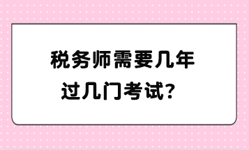 稅務(wù)師需要幾年過(guò)幾門(mén)考試？