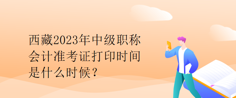 西藏2023年中級(jí)職稱會(huì)計(jì)準(zhǔn)考證打印時(shí)間是什么時(shí)候？