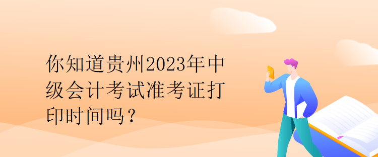 你知道貴州2023年中級(jí)會(huì)計(jì)考試準(zhǔn)考證打印時(shí)間嗎？