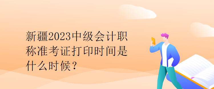 新疆2023中級(jí)會(huì)計(jì)職稱準(zhǔn)考證打印時(shí)間是什么時(shí)候？