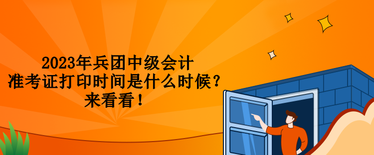 2023年兵團(tuán)中級會計準(zhǔn)考證打印時間是什么時候？來看看！