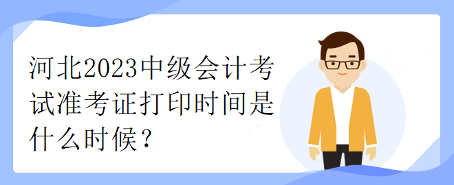 河北2023中級會計(jì)考試準(zhǔn)考證打印時(shí)間是什么時(shí)候？