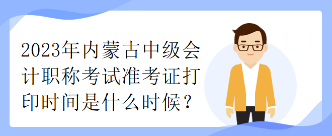 2023年內(nèi)蒙古中級會計職稱考試準(zhǔn)考證打印時間是什么時候？