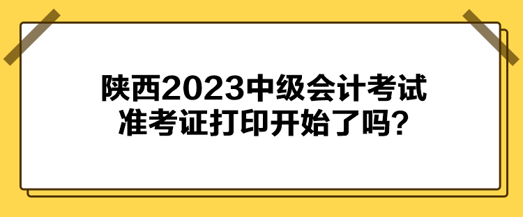 陜西2023中級(jí)會(huì)計(jì)考試準(zhǔn)考證打印開(kāi)始了嗎？