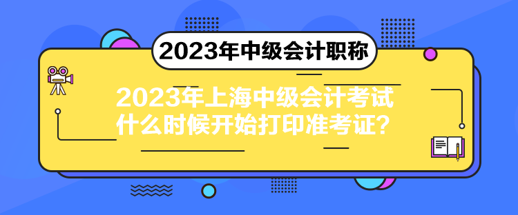 2023年上海中級(jí)會(huì)計(jì)考試什么時(shí)候開始打印準(zhǔn)考證？