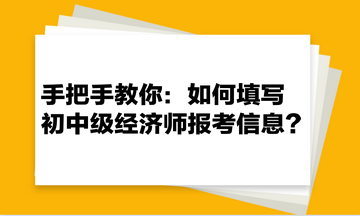 手把手教你：如何填寫初中級(jí)經(jīng)濟(jì)師報(bào)考信息？