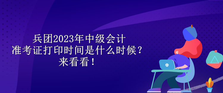 兵團(tuán)2023年中級(jí)會(huì)計(jì)準(zhǔn)考證打印時(shí)間是什么時(shí)候？來(lái)看看！