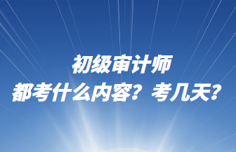 初級審計師都考什么內(nèi)容？考幾天？