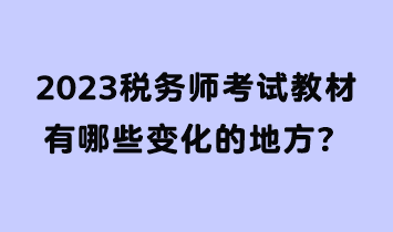 2023稅務(wù)師考試教材有哪些變化的地方？