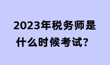 2023年稅務(wù)師是什么時(shí)候考試？