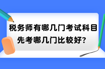 稅務(wù)師有哪幾門考試科目？先考哪幾門比較好？