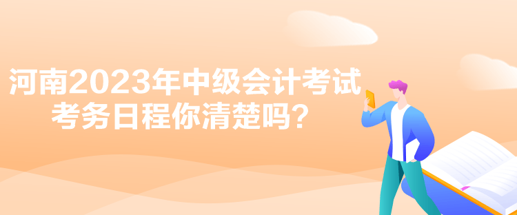 河南2023年中級會計考試考務(wù)日程你清楚嗎？