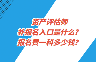 資產(chǎn)評(píng)估師補(bǔ)報(bào)名入口是什么？報(bào)名費(fèi)一科多少錢？