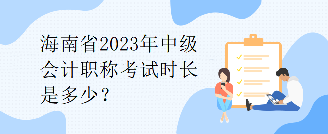 海南省2023年中級會計職稱考試時長是多少？