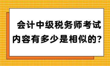 會計中級稅務(wù)師考試內(nèi)容有多少是相似的？