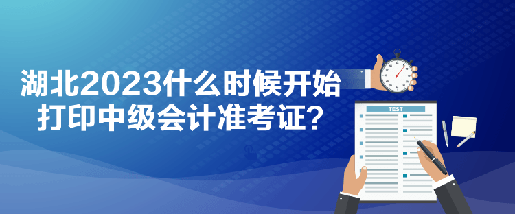 湖北2023什么時(shí)候開始打印中級會計(jì)準(zhǔn)考證？