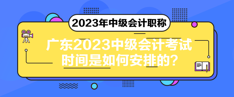 廣東2023中級會計考試時間是如何安排的？