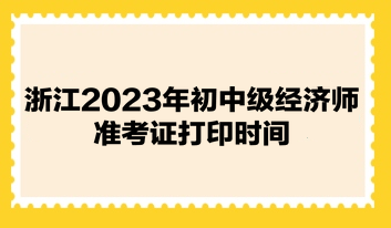 浙江2023年初中級經濟師準考證打印時間