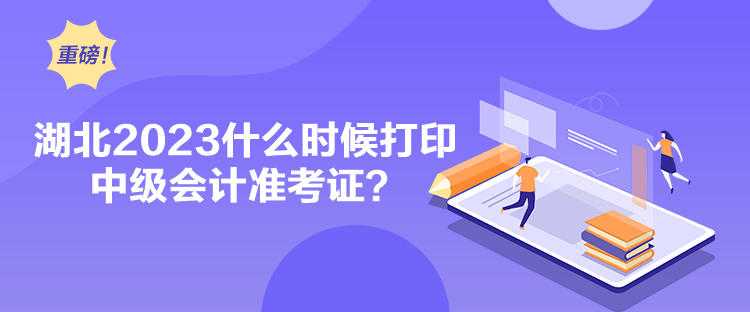 湖北2023什么時候打印中級會計準考證？