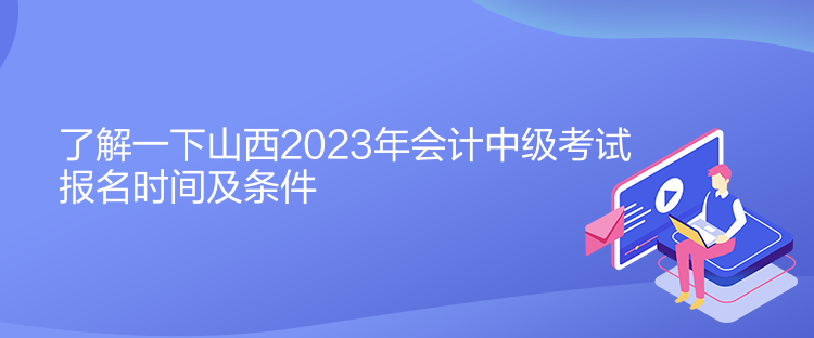 了解一下山西2023年會計(jì)中級考試報(bào)名時(shí)間及條件