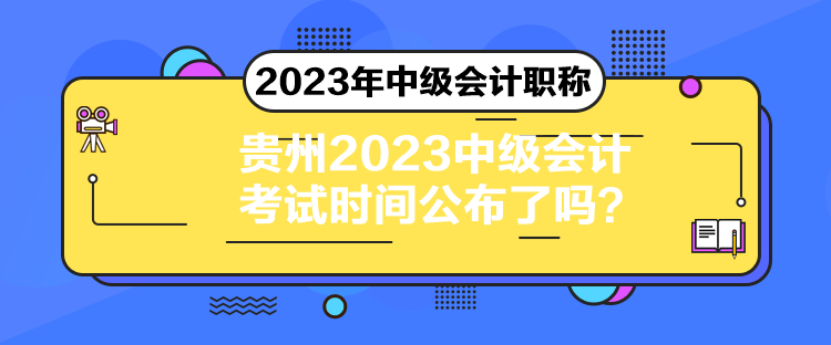 貴州2023中級會計考試時間公布了嗎？