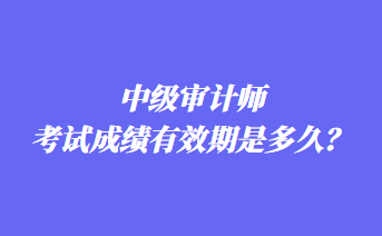 中級(jí)審計(jì)師考試成績(jī)有效期是多久？