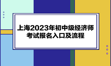 上海2023年初中級經(jīng)濟師考試報名入口及流程