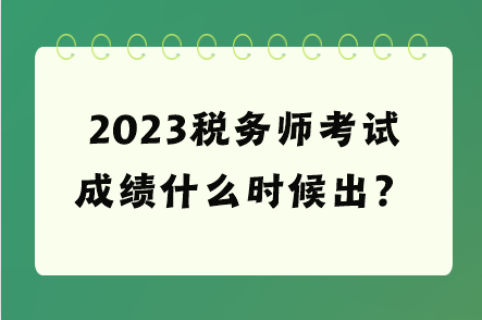 2023稅務(wù)師考試成績什么時候出？