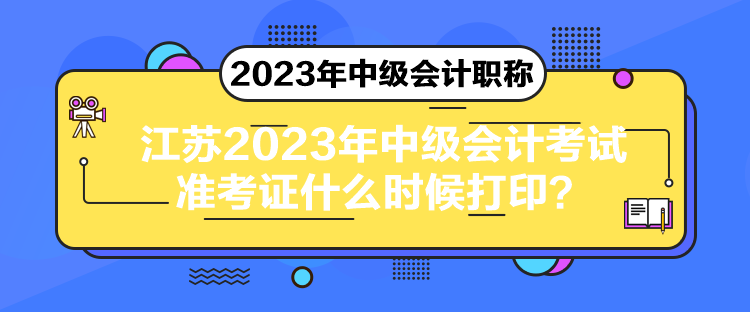 江蘇2023年中級(jí)會(huì)計(jì)考試準(zhǔn)考證什么時(shí)候打印？