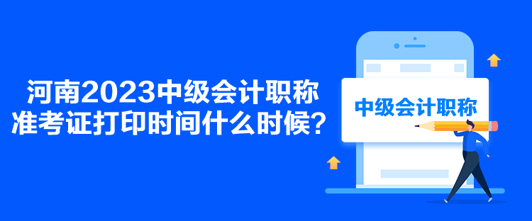 河南2023中級會計職稱準(zhǔn)考證打印時間什么時候？