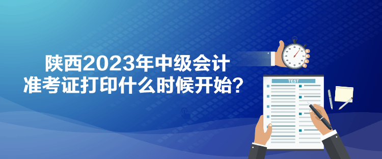 陜西2023年中級會計準考證打印什么時候開始？