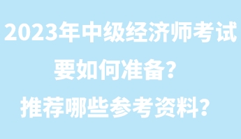 2023年中級(jí)經(jīng)濟(jì)師考試要如何準(zhǔn)備？推薦哪些參考資料？