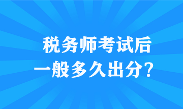 稅務(wù)師考試后一般多久出分？