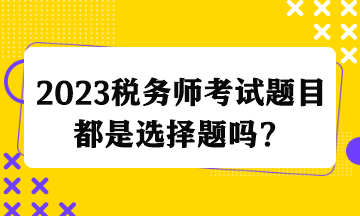 2023稅務師考試題目都是選擇題嗎？