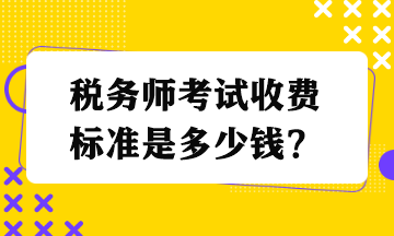 稅務(wù)師考試收費標(biāo)準(zhǔn)是多少錢？