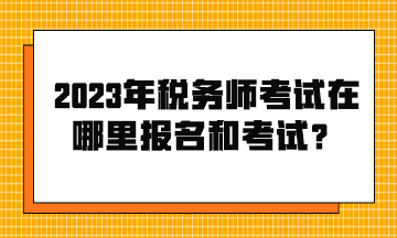 2023年稅務(wù)師考試在哪里報名和考試？