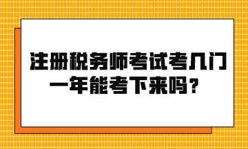 注冊(cè)稅務(wù)師考試考幾門？一年能考下來嗎？