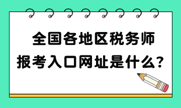 全國各地區(qū)稅務(wù)師報考入口網(wǎng)址是什么？