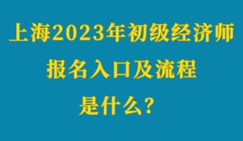 上海2023年初級(jí)經(jīng)濟(jì)師考試報(bào)名入口及流程是什么？